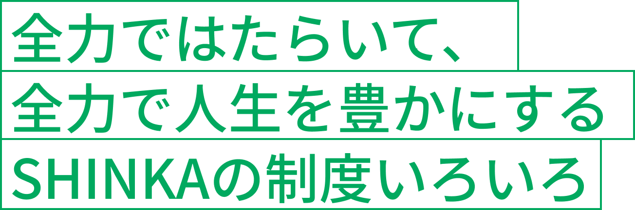 全力ではたらいて、全力で人生を豊かにするSHINKAの制度いろいろ